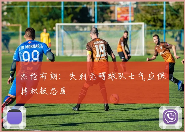杰伦布朗：失利无碍球队士气应保持积极态度