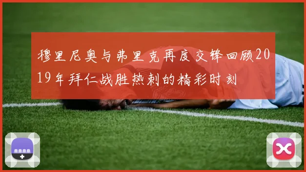 穆里尼奥与弗里克再度交锋回顾2019年拜仁战胜热刺的精彩时刻