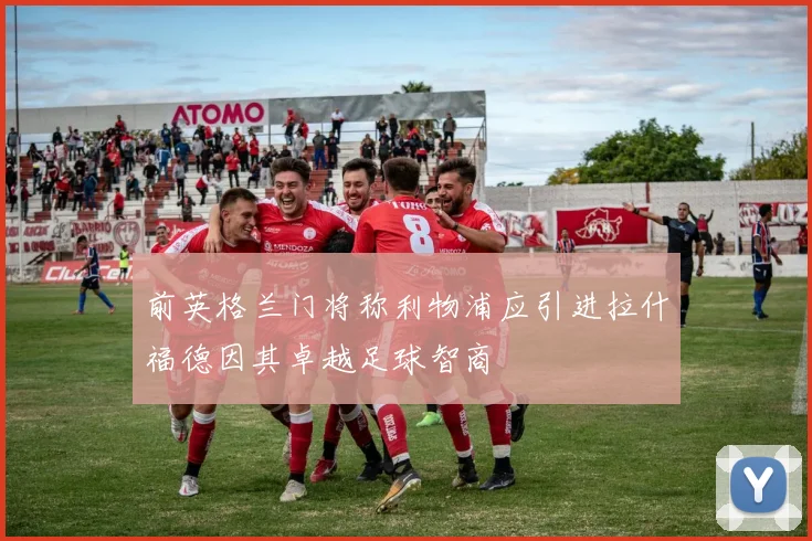 前英格兰门将称利物浦应引进拉什福德因其卓越足球智商