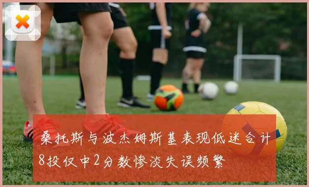 桑托斯与波杰姆斯基表现低迷合计8投仅中2分数惨淡失误频繁