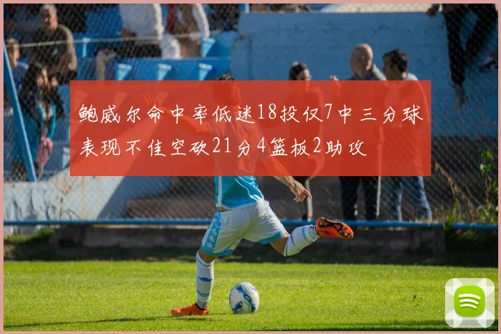 鲍威尔命中率低迷18投仅7中三分球表现不佳空砍21分4篮板2助攻