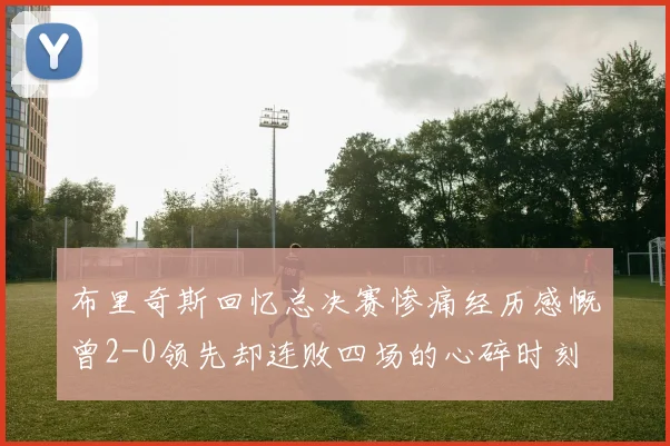 布里奇斯回忆总决赛惨痛经历感慨曾2-0领先却连败四场的心碎时刻