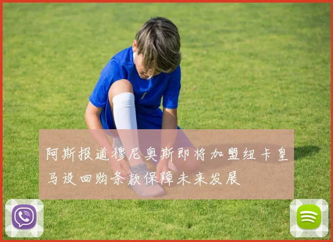 阿斯报道穆尼奥斯即将加盟纽卡皇马设回购条款保障未来发展