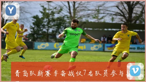 青岛队新赛季备战仅7名队员参与段昂君独自进行特训提升状态
